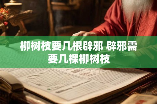 柳树枝要几根辟邪 辟邪需要几棵柳树枝