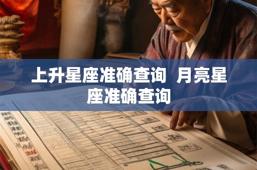 上升星座准确查询 月亮星座准确查询 上升星座准确查询 月亮星座准确查询
