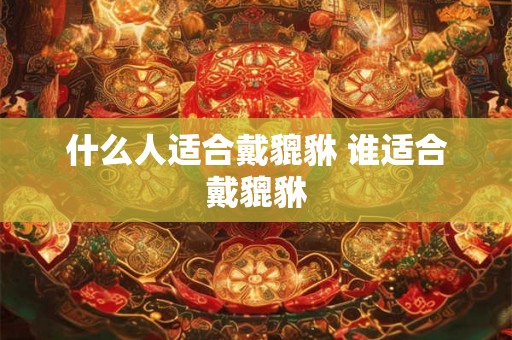 什么人适合戴貔貅 谁适合戴貔貅