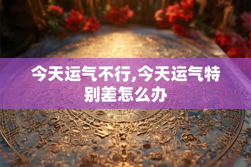 今天运气不行,今天运气特别差怎么办