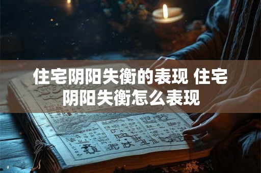 住宅阴阳失衡的表现 住宅阴阳失衡怎么表现