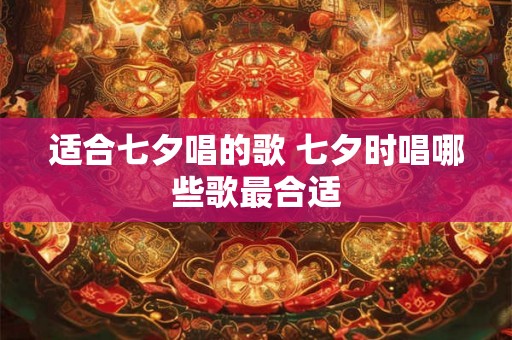适合七夕唱的歌 七夕时唱哪些歌最合适