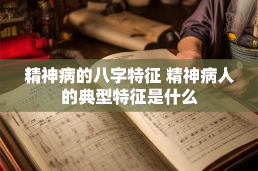 精神病的八字特征 精神病人的典型特征是什么