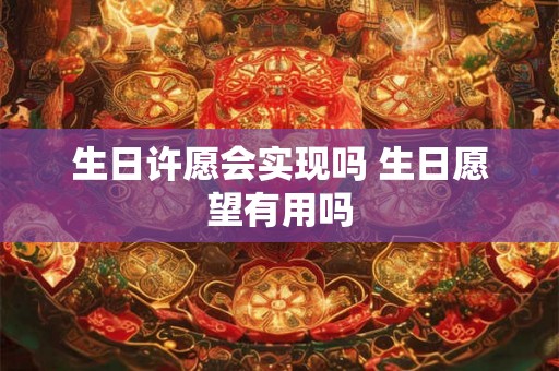 生日许愿会实现吗 生日愿望有用吗 生日许愿会实现吗 生日愿望有用吗