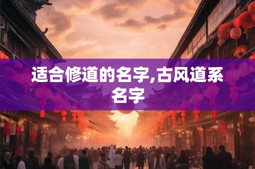 适合修道的名字,古风道系名字
