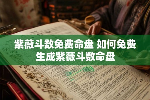紫薇斗数免费命盘 如何免费生成紫薇斗数命盘