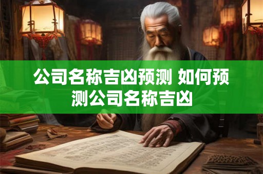 公司名称吉凶预测 如何预测公司名称吉凶