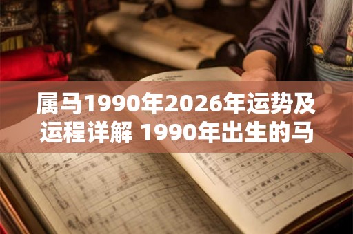 属马1990年2026年运势及运程详解 1990年出生的马2026年运势如何