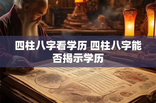 四柱八字看学历 四柱八字能否揭示学历