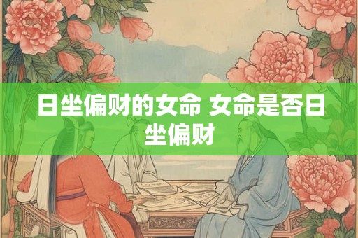 日坐偏财的女命 女命是否日坐偏财