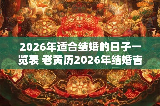 2026年适合结婚的日子一览表 老黄历2026年结婚吉日查询