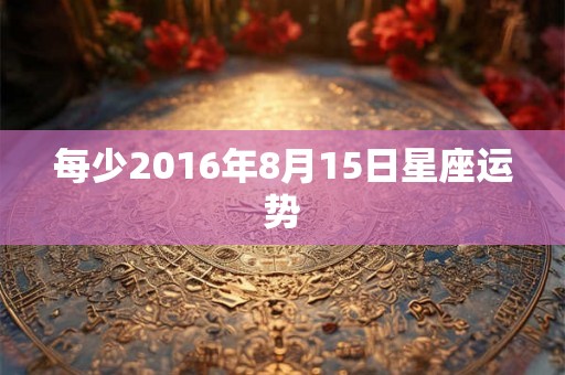 每少2016年8月15日星座运势