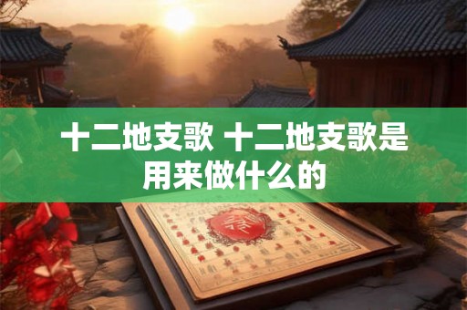 十二地支歌 十二地支歌是用来做什么的
