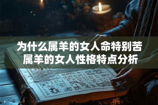为什么属羊的女人命特别苦 属羊的女人性格特点分析 为什么属羊的女人命特别苦 属羊的女人性格特点分析