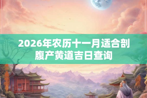 2026年农历十一月适合剖腹产黄道吉日查询