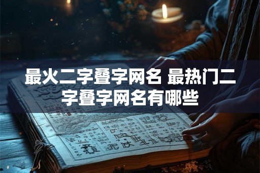 最火二字叠字网名 最热门二字叠字网名有哪些