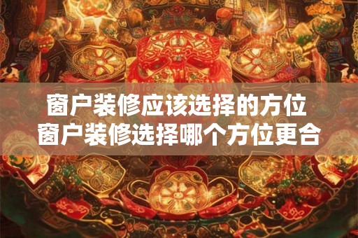 窗户装修应该选择的方位 窗户装修选择哪个方位更合适