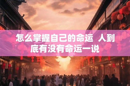 怎么掌握自己的命运  人到底有没有命运一说