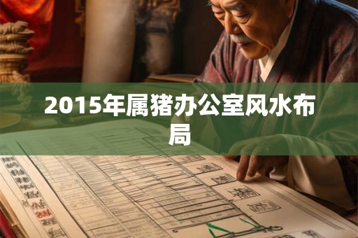 2015年属猪办公室风水布局