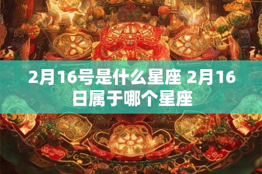 2月16号是什么星座 2月16日属于哪个星座