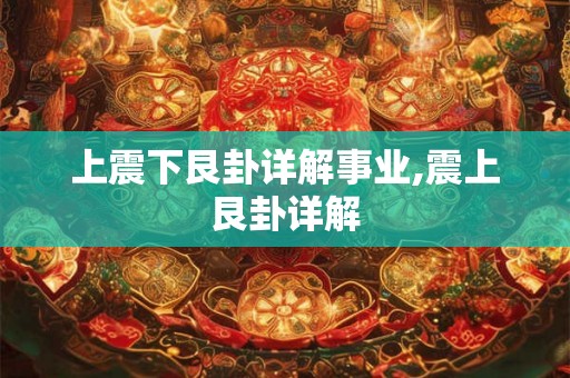 上震下艮卦详解事业,震上艮卦详解