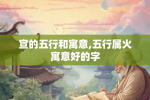宣的五行和寓意,五行属火寓意好的字