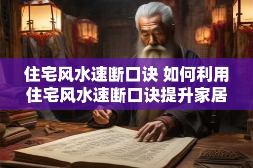 住宅风水速断口诀 如何利用住宅风水速断口诀提升家居风水