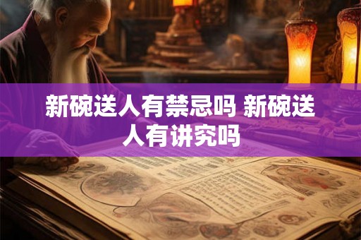 新碗送人有禁忌吗 新碗送人有讲究吗