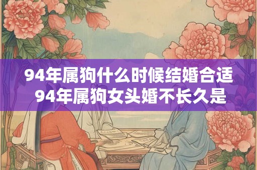 94年属狗什么时候结婚合适 94年属狗女头婚不长久是真的吗