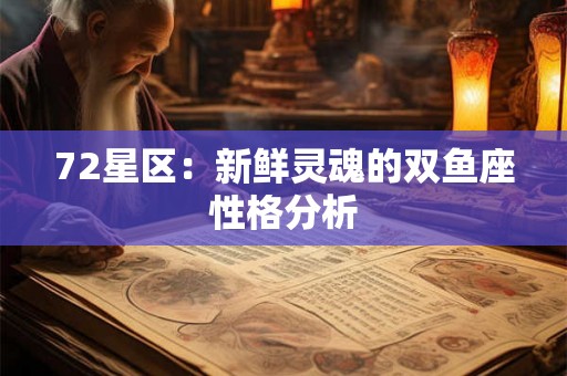 72星区：新鲜灵魂的双鱼座性格分析