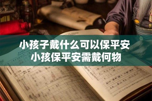 小孩子戴什么可以保平安 小孩保平安需戴何物