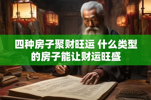 四种房子聚财旺运 什么类型的房子能让财运旺盛 四种房子聚财旺运 什么类型的房子能让财运旺盛