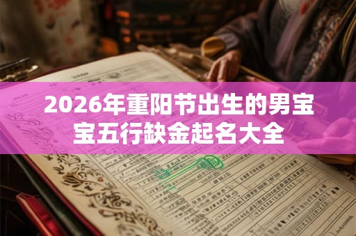 2026年重阳节出生的男宝宝五行缺金起名大全