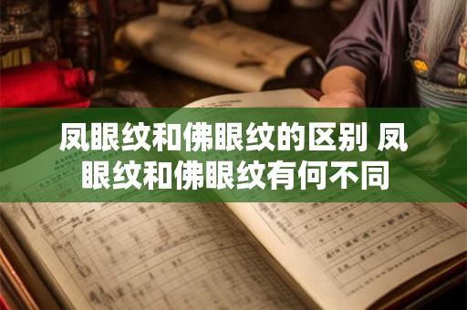 凤眼纹和佛眼纹的区别 凤眼纹和佛眼纹有何不同 凤眼纹和佛眼纹的区别 凤眼纹和佛眼纹有何不同