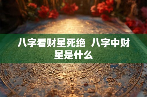 八字看财星死绝  八字中财星是什么