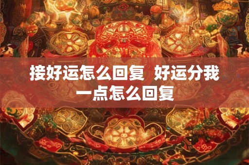 接好运怎么回复  好运分我一点怎么回复
