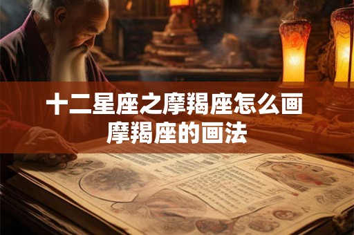 十二星座之摩羯座怎么画 摩羯座的画法 十二星座之摩羯座怎么画 摩羯座的画法