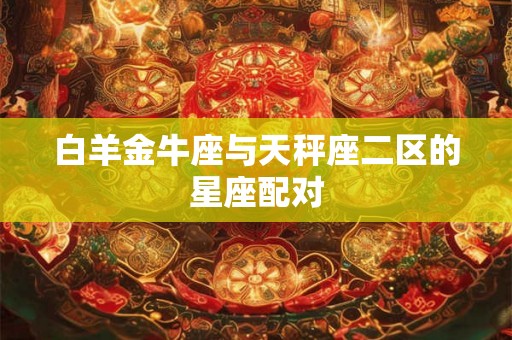 白羊金牛座与天秤座二区的星座配对