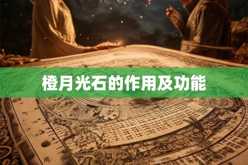 橙月光石的作用及功能 橙月光石的作用及功能