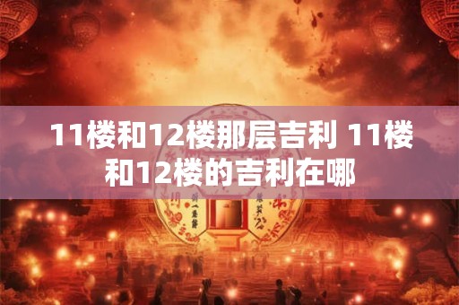 11楼和12楼那层吉利 11楼和12楼的吉利在哪