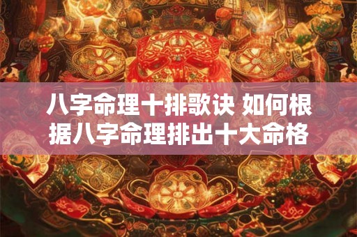 八字命理十排歌诀 如何根据八字命理排出十大命格