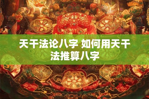 天干法论八字 如何用天干法推算八字