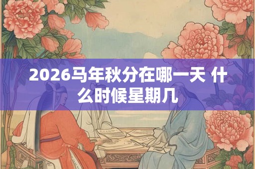 2026马年秋分在哪一天 什么时候星期几
