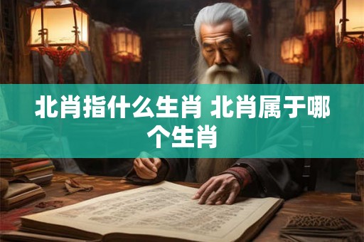 北肖指什么生肖 北肖属于哪个生肖