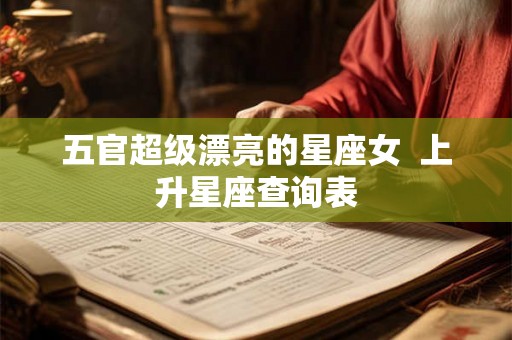 五官超级漂亮的星座女  上升星座查询表