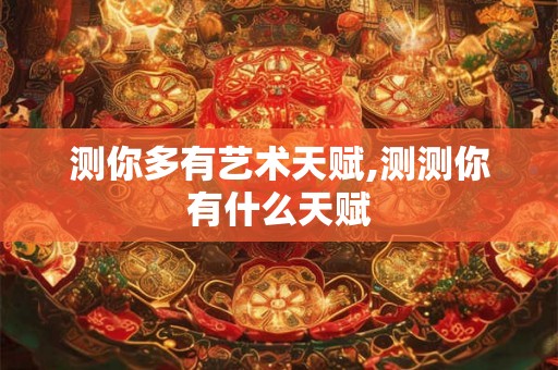测你多有艺术天赋,测测你有什么天赋