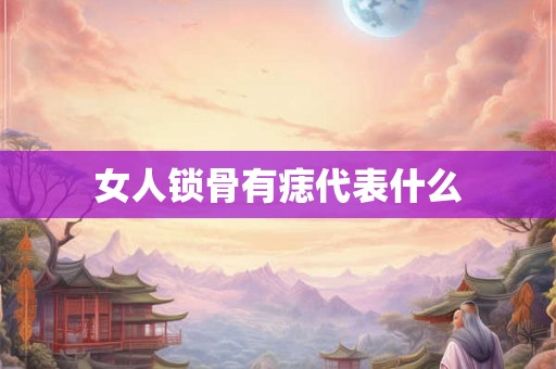 女人锁骨有痣代表什么