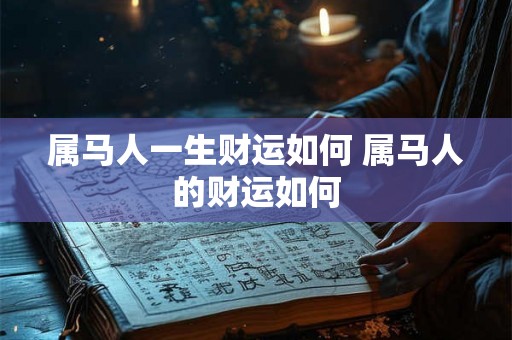 属马人一生财运如何 属马人的财运如何