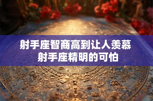 射手座智商高到让人羡慕  射手座精明的可怕