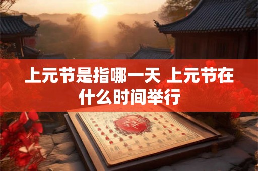 上元节是指哪一天 上元节在什么时间举行